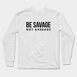 Be Savage Not Average - Motivational Words Long Sleeve T-Shirt